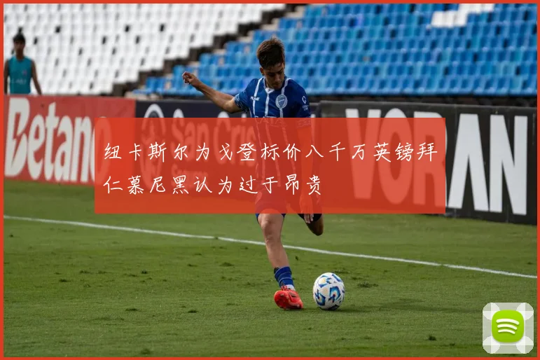 纽卡斯尔为戈登标价八千万英镑拜仁慕尼黑认为过于昂贵