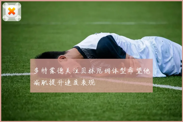 多特蒙德关注贝林厄姆体型希望他减肌提升速度表现