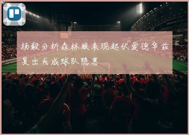杨毅分析森林狼表现起伏爱德华兹复出或成球队隐患
