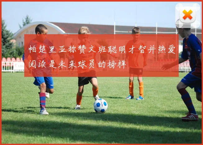帕楚里亚称赞文班聪明才智并热爱阅读是未来球员的榜样