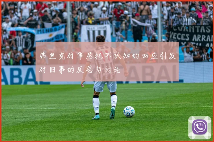 弗里克对华尼托不认知的回应引发对旧事的反思与讨论
